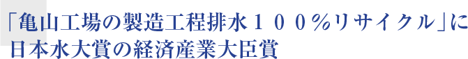 「亀山工場の製造工程排水１００％リサイクル」に 日本水大賞の経済産業大臣賞