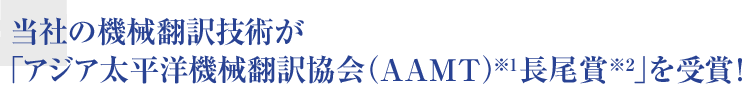 当社の機械翻訳技術が「アジア太平洋機械翻訳協会（AAMT）(※1)長尾賞(※2)」を受賞！