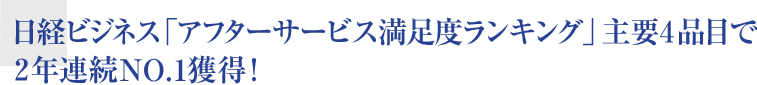 日経ビジネス「アフターサービス満足度ランキング」主要4品目で2年連続NO.1獲得！