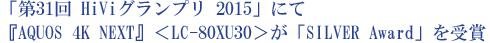 「第31回 HiViグランプリ 2015」にて『AQUOS 4K NEXT』＜LC-80XU30＞が「SILVER Award（銀賞）」を受賞