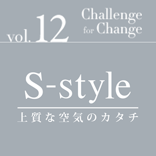 Challenge for Change Vol.12 「S-style」上質な空気のカタチ