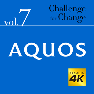 Challenge for Change Vol.7 AQUOS 4K