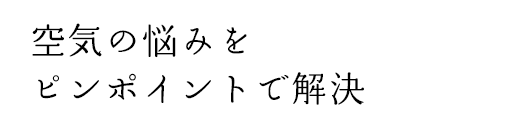 空気の悩みをピンポイントで解決