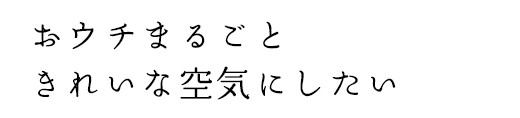 おウチまるごときれいな空気にしたい