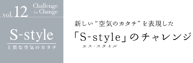 「S-style」上質な空気のカタチ | 新しい“空気のカタチ”を表現した「S-style（エス-スタイル）」のチャレンジ