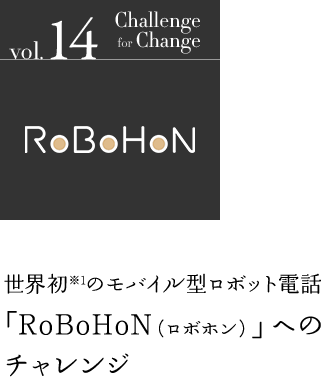 世界初※1のモバイル型ロボット電話「RoBoHoN（ロボホン）」へのチャレンジ