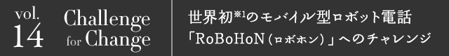 vol.14 Challenge for Change 「RoBoHoN（ロボホン）」へのシャープのチャレンジ