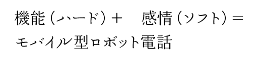 機能（ハード）＋感情（ソフト）＝モバイル型ロボット電話