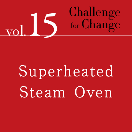 Challenge for Change Vol.15 Superheated Steam Oven