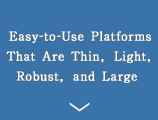 Easy-to-Use Platforms That Are Thin, Light, Robust, and Large