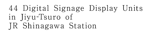 44 Digital Signage Display Units in Jiyu-Tsuro of JR Shinagawa Station