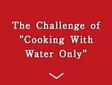 The Challenge of ''Cooking With Water Only''