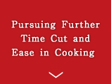 Pursuing Further Time Cut and Ease in Cooking