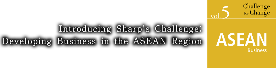 ASEAN Business Introducing Sharp's Challenge: Developing Business in the ASEAN Region