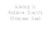 Aiming to Achieve Sharp's Ultimate Goal