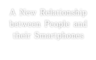 A New Relationship between People and their Smartphones