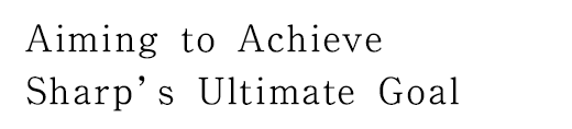 ”Aiming to Achieve Sharp's Ultimate Goal