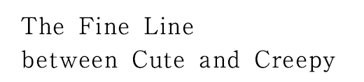 “The Fine Line between Cute and Creepy