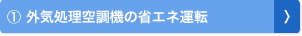 ① 外気処理空調機の省エネ運転