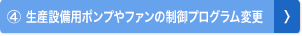 ④ 生産設備用ポンプやファンの制御プログラム変更