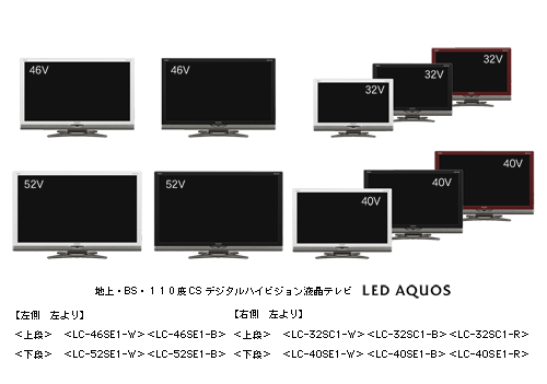 地上・ＢＳ・１１０度ＣＳデジタルハイビジョン液晶テレビ　LED AQUOS　【左側　左より】　＜上段＞　＜LC-46SE1-W＞＜LC-46SE1-B＞　＜下段＞　＜LC-52SE1-W＞＜LC-52SE1-B＞　【右側　左より】　＜上段＞　＜LC-32SC1-W＞＜LC-32SC1-B＞＜LC-32SC1-R＞　＜下段＞　＜LC-40SE1-W＞＜LC-40SE1-B＞＜LC-40SE1-R＞