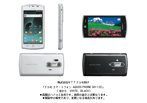 株式会社ＮＴＴドコモ向け 「ドコモ スマートフォン AQUOS PHONE SH-12C」(左から　WHITE、BLACK) ●画面はハメコミ合成です。実際の表示とは異なります。 ●開発中の端末であり、変更になる場合があります。