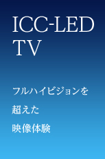 ICC-LEDTVフルハイビジョンを超えた映像体験