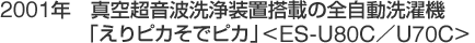 2001年　真空超音波洗浄装置搭載全自動洗濯機「えりピカそでピカ」<ES-U80C/U70C>