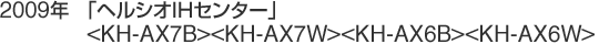 2009年　ヘルシオIHセンター<KH-AX7B><KH-AX7W><KH-AX6B><KH-AX6W>