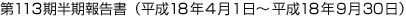 第113期半期報告書(平成18年4月1日〜平成18年9月30日)