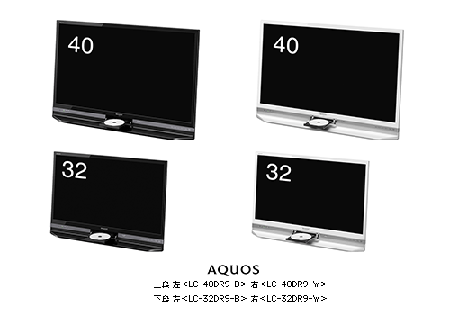 “AQUOS”上段　左＜LC-40DR9-B＞　右＜LC-40DR9-W＞
下段　左＜LC-32DR9-B＞　右＜LC-32DR9-W＞
