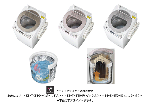 プラズマクラスター洗濯乾燥機
上段左より　＜ES-TX930-N(ゴールド系)＞ ＜ES-TX830-P(ピンク系)＞ ＜ES-TX830-S(シルバー系)＞
●下段の写真はイメージです。