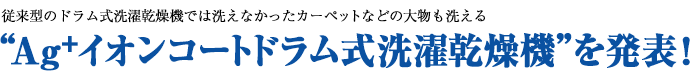 “従来型のドラム式洗濯乾燥機では洗えなかったカーペットなどの大物も洗える“Ag+イオンコートドラム式洗濯乾燥機”を発表!