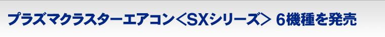 プラズマクラスターエアコン＜SXシリーズ＞ 6機種を発売