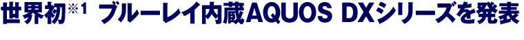 世界初(※1) ブルーレイ内蔵AQUOS DXシリーズを発表